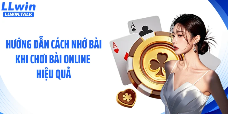 Hướng dẫn cách nhớ bài khi chơi bài online hiệu quả
