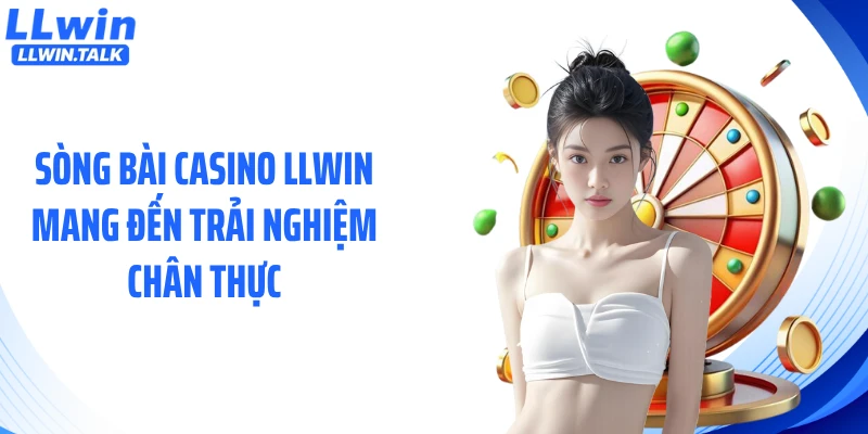 Sòng bài casino LLWIN mang đến trải nghiệm chân thực
