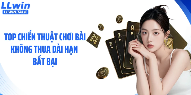 Top chiến thuật chơi bài không thua dài hạn bất bại